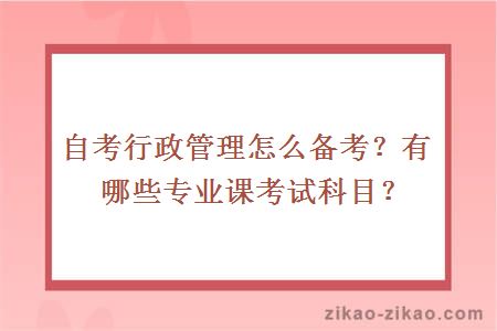 自考行政管理怎么备考？有哪些专业课考试科目？