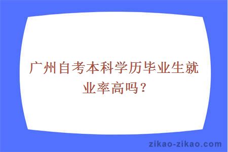 广州自考本科学历毕业生就业率高吗?