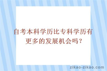 自考本科学历比专科学历有更多的发展机会吗？