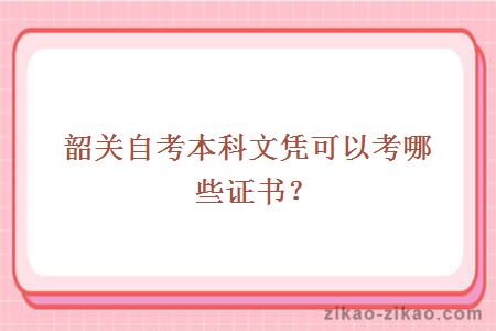 韶关自考本科文凭可以考哪些证书?