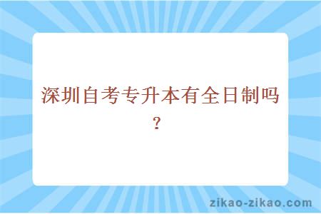 深圳自考专升本有全日制吗?