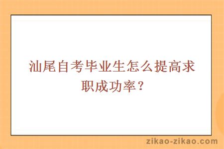 汕尾自考毕业生怎么提高求职成功率？