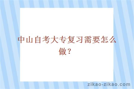 中山自考大专复习需要怎么做?