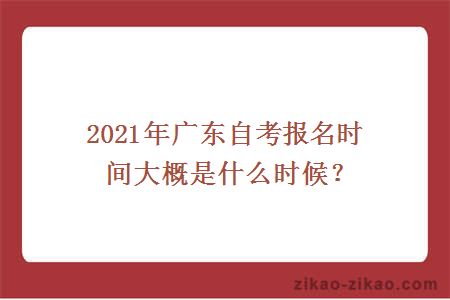 2021年广东自考报名时间大概是什么时候?