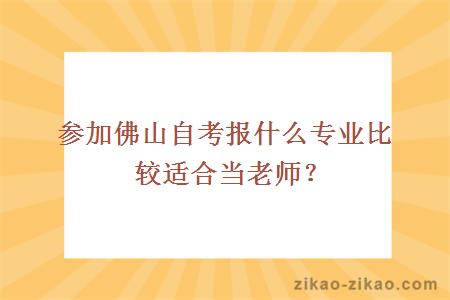 参加佛山自考报什么专业比较适合当老师?