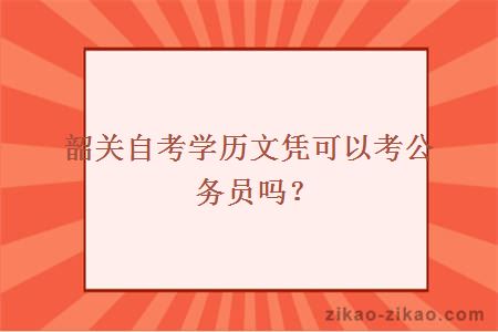 韶关自考学历文凭可以考公务员吗?