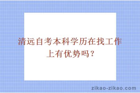 清远自考本科学历在找工作上有优势吗?