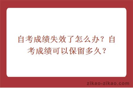 自考成绩失效了怎么办?自考成绩可以保留多久?