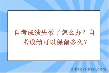 自考成绩失效了怎么办?自考成绩可以保留多久?