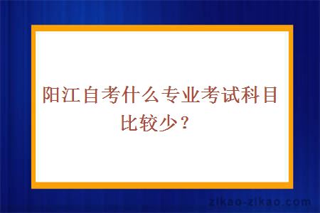 阳江自考什么专业考试科目比较少?