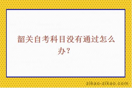 韶关自考科目没有通过怎么办?