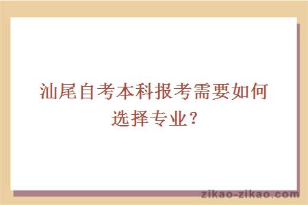 汕尾自考本科报考需要如何选择专业?