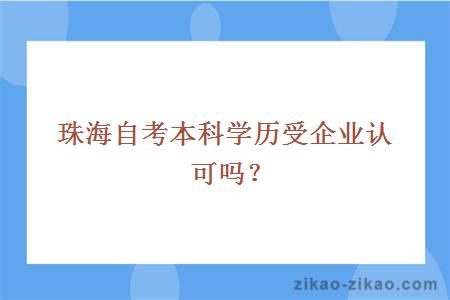 珠海自考本科学历受企业认可吗?
