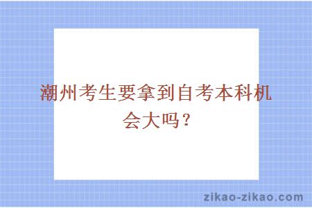 潮州考生要拿到自考本科机会大吗?