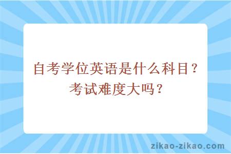 自考学位英语是什么科目？考试难度大吗？