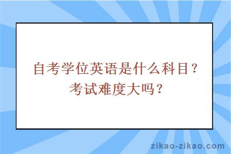 自考学位英语是什么科目?考试难度大吗?