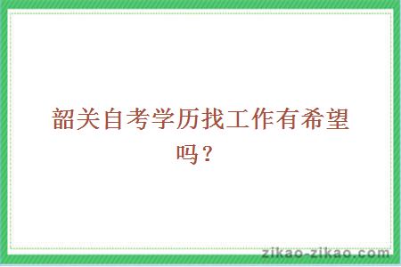 韶关自考学历找工作有希望吗?