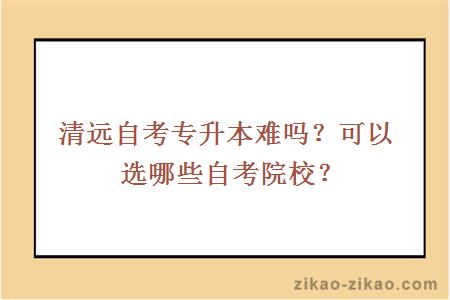 清远自考专升本难吗?可以选哪些自考院校?