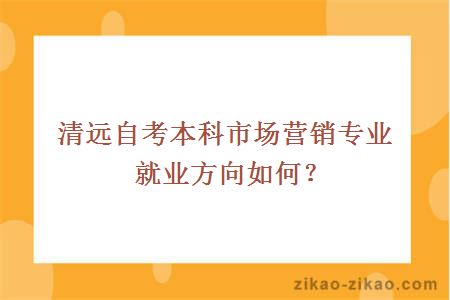 清远自考本科市场营销专业就业方向如何?