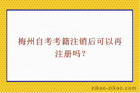 梅州自考考籍注销后可以再注册吗?