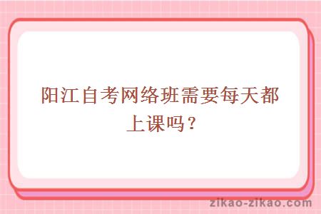 阳江自考网络班需要每天都上课吗?