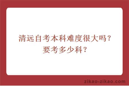 清远自考本科难度很大吗?要考多少科?