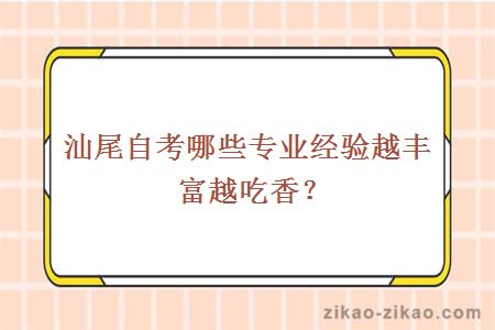 汕尾自考哪些专业经验越丰富越吃香?