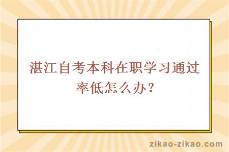 湛江自考本科在职学习通过率低怎么办?