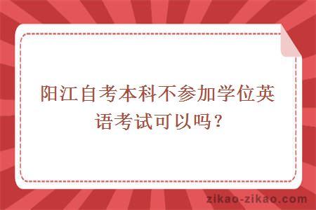 阳江自考本科不参加学位英语考试可以吗?