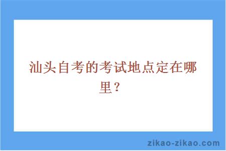 汕头自考的考试地点定在哪里?
