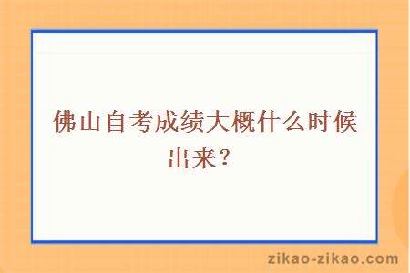 佛山自考成绩大概什么时候出来?