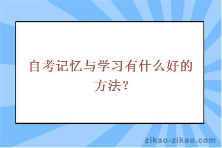 自考记忆与学习有什么好的方法？