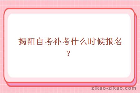 揭阳自考补考什么时候报名?