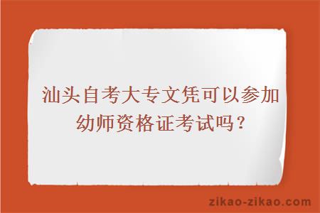 汕头自考大专文凭可以参加幼师资格证考试吗?