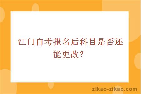江门自考报名后科目是否还能更改？