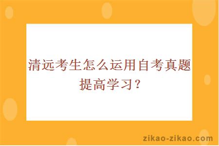 清远考生怎么运用自考真题提高学习?