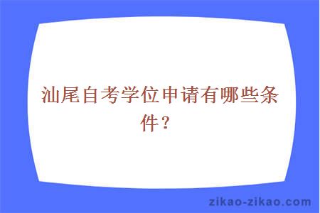 汕尾自考学位申请有哪些条件?