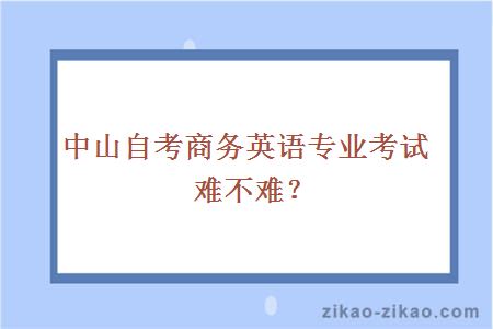 中山自考商务英语专业考试难不难?