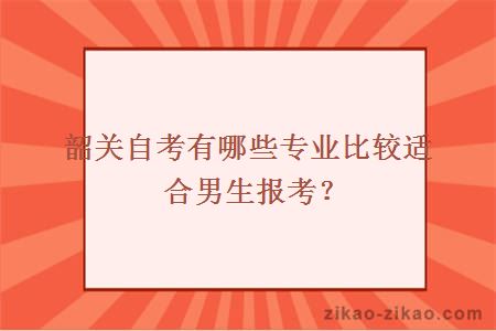 韶关自考有哪些专业比较适合男生报考？