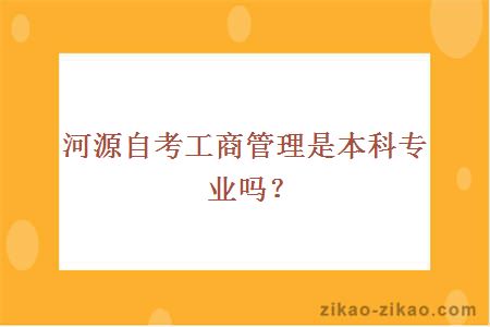 河源自考工商管理是本科专业吗?