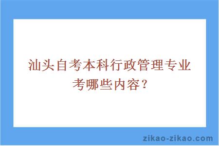 汕头自考本科行政管理专业考哪些内容?