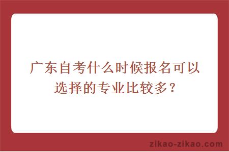 广东自考什么时候报名可以选择的专业比较多?