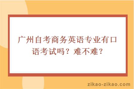 广州自考商务英语专业有口语考试吗？难不难？