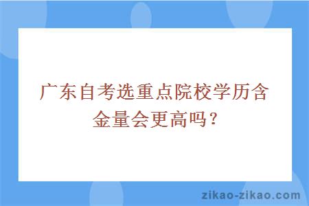 广东自考选重点院校学历含金量会更高吗?