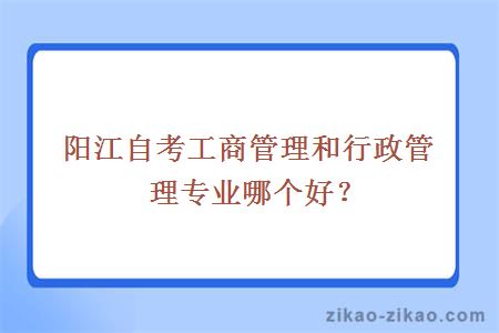 阳江自考工商管理和行政管理专业哪个好?