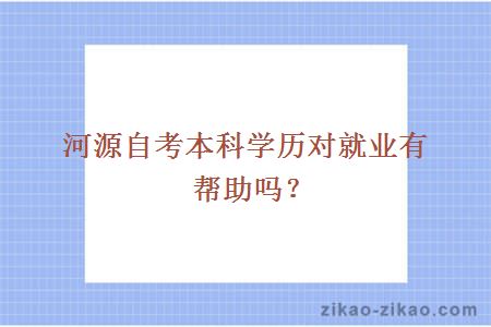 河源自考本科学历对就业有帮助吗?