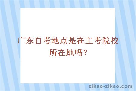 广东自考地点是在主考院校所在地吗?