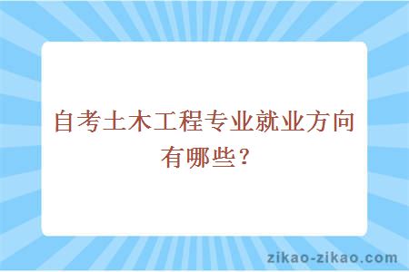 自考土木工程专业就业方向有哪些？