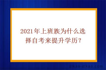 2021年上班族为什么选择自考来提升学历?