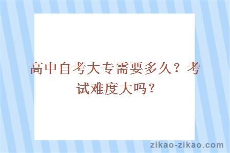 高中自考大专需要多久？考试难度大吗？